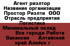 Агент-риэлтор › Название организации ­ Простор-Риэлти, ООО › Отрасль предприятия ­ Логистика › Минимальный оклад ­ 150 000 - Все города Работа » Вакансии   . Алтайский край,Алейск г.